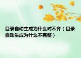 目录自动生成为什么对不齐（目录自动生成为什么不完整）