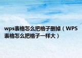 wps表格怎么把格子删掉（WPS表格怎么把格子一样大）