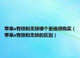 苹果x有锁和无锁哪个更值得购买（苹果x有锁和无锁的区别）