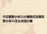 今日更新小米11小窗模式在哪设置小米11怎么关闭小窗