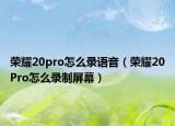 荣耀20pro怎么录语音（荣耀20Pro怎么录制屏幕）
