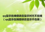 qq显示在线但语音显示对方不在线（qq显示在线但语音显示不在线）