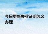 今日更新失业证明怎么办理