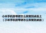 小米手机拨号键怎么恢复到桌面上（小米手机拨号键怎么恢复到桌面）