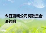 今日更新公司罚款是合法的吗
