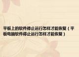 平板上的软件停止运行怎样才能恢复（平板电脑软件停止运行怎样才能恢复）