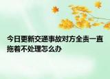 今日更新交通事故对方全责一直拖着不处理怎么办