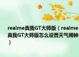 realme真我GT大师版（realme真我GT大师版怎么设置天气闹钟）