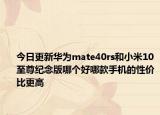 今日更新华为mate40rs和小米10至尊纪念版哪个好哪款手机的性价比更高