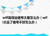wifi离得远信号太差怎么办（wifi太远了信号不好怎么办）