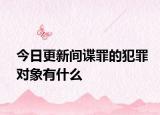 今日更新间谍罪的犯罪对象有什么