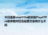 今日更新vivoY31s和荣耀Play4TPro的参数对比在配置方面有什么不同