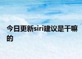 今日更新siri建议是干嘛的