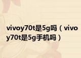 vivoy70t是5g吗（vivoy70t是5g手机吗）