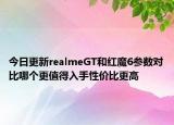 今日更新realmeGT和红魔6参数对比哪个更值得入手性价比更高