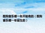 酷狗音乐哪一年开始有的（酷狗音乐哪一年诞生的）