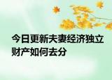 今日更新夫妻经济独立财产如何去分