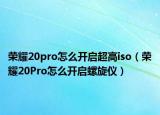 荣耀20pro怎么开启超高iso（荣耀20Pro怎么开启螺旋仪）