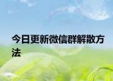 今日更新微信群解散方法