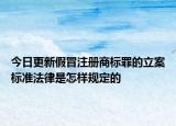 今日更新假冒注册商标罪的立案标准法律是怎样规定的
