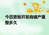今日更新开发商破产重整多久