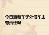 今日更新车子外借车主有责任吗