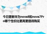 今日更新华为nova8和nova7Pro哪个性价比更高更值得购买