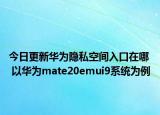 今日更新华为隐私空间入口在哪  以华为mate20emui9系统为例