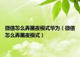 微信怎么弄黑夜模式华为（微信怎么弄黑夜模式）
