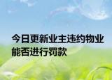 今日更新业主违约物业能否进行罚款