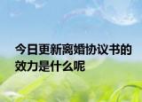 今日更新离婚协议书的效力是什么呢