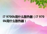 i7 9700k用什么散热器（i7 9700k用什么散热器）