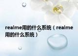 realme用的什么系统（realme用的什么系统）