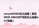 sonyxb650bt怎么连接（索尼MDR-XB650BT耳机怎么连接win7电脑）