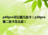 p40pro可以插几张卡（p50pro第二张卡怎么放）