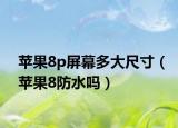苹果8p屏幕多大尺寸（苹果8防水吗）