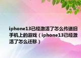 iphone13已经激活了怎么传送旧手机上的游戏（iphone13已经激活了怎么迁移）