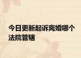 今日更新起诉离婚哪个法院管辖