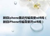 新旧iphone靠近传输需要wifi吗（新旧iPhone传输需要开wifi吗）