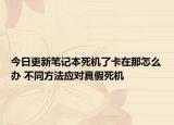 今日更新笔记本死机了卡在那怎么办 不同方法应对真假死机