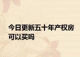 今日更新五十年产权房可以买吗