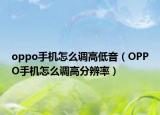 oppo手机怎么调高低音（OPPO手机怎么调高分辨率）