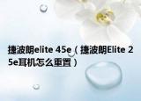 捷波朗elite 45e（捷波朗Elite 25e耳机怎么重置）