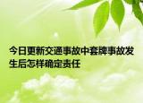 今日更新交通事故中套牌事故发生后怎样确定责任