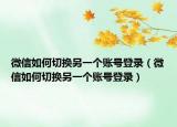 微信如何切换另一个账号登录（微信如何切换另一个账号登录）