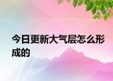 今日更新大气层怎么形成的