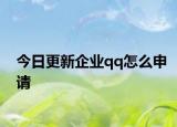 今日更新企业qq怎么申请