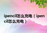 ipencil怎么充电（ipencil怎么充电）