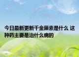 今日最新更新千金藤素是什么 这种药主要是治什么病的
