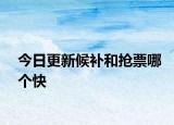 今日更新候补和抢票哪个快